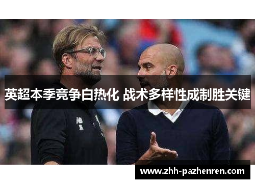英超本季竞争白热化 战术多样性成制胜关键 英超本季竞争白热化 战术多样性成制胜关键