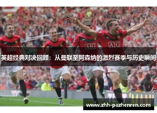 英超经典对决回顾:从曼联至阿森纳的激烈赛季与历史瞬间 英超经典对决回顾:从曼联至阿森纳的激烈赛季与历史瞬间
