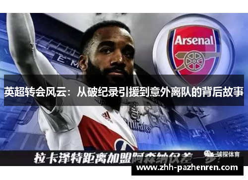 英超转会风云:从破纪录引援到意外离队的背后故事 英超转会风云:从破纪录引援到意外离队的背后故事