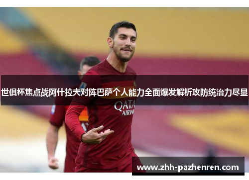 世俱杯焦点战阿什拉夫对阵巴萨个人能力全面爆发解析攻防统治力尽显