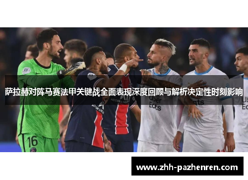 萨拉赫对阵马赛法甲关键战全面表现深度回顾与解析决定性时刻影响