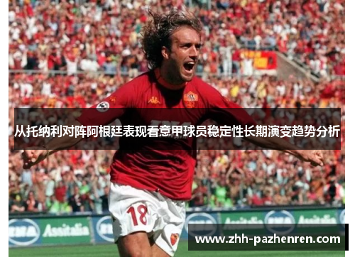 从托纳利对阵阿根廷表现看意甲球员稳定性长期演变趋势分析