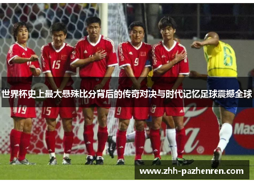 世界杯史上最大悬殊比分背后的传奇对决与时代记忆足球震撼全球 世界杯史上最大悬殊比分背后的传奇对决与时代记忆足球震撼全球