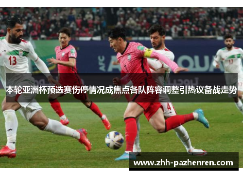 本轮亚洲杯预选赛伤停情况成焦点各队阵容调整引热议备战走势 本轮亚洲杯预选赛伤停情况成焦点各队阵容调整引热议备战走势