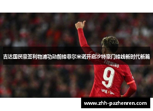 吉达国民豪签利物浦功勋前锋菲尔米诺开启沙特豪门锋线新时代新篇 吉达国民豪签利物浦功勋前锋菲尔米诺开启沙特豪门锋线新时代新篇