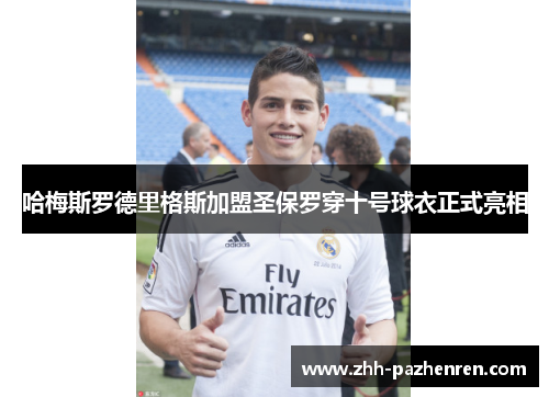 哈梅斯罗德里格斯加盟圣保罗穿十号球衣正式亮相 哈梅斯罗德里格斯加盟圣保罗穿十号球衣正式亮相