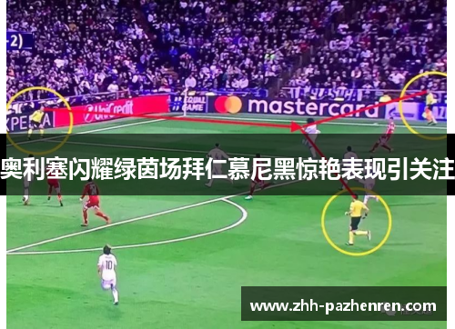 奥利塞闪耀绿茵场拜仁慕尼黑惊艳表现引关注