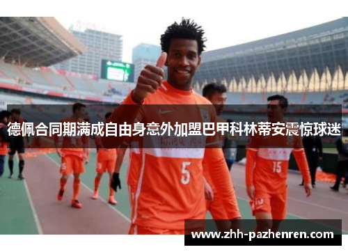 德佩合同期满成自由身意外加盟巴甲科林蒂安震惊球迷