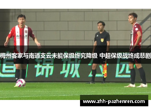 梅州客家与南通支云未能保级终究降级 中超保级战终成悲剧 梅州客家与南通支云未能保级终究降级 中超保级战终成悲剧