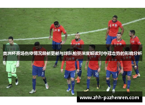 美洲杯赛场伤停情况最新更新与球队前景深度解读对夺冠走势的影响分析