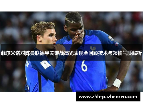 菲尔米诺对阵曼联德甲关键战高光表现全回顾技术与领袖气质解析 菲尔米诺对阵曼联德甲关键战高光表现全回顾技术与领袖气质解析