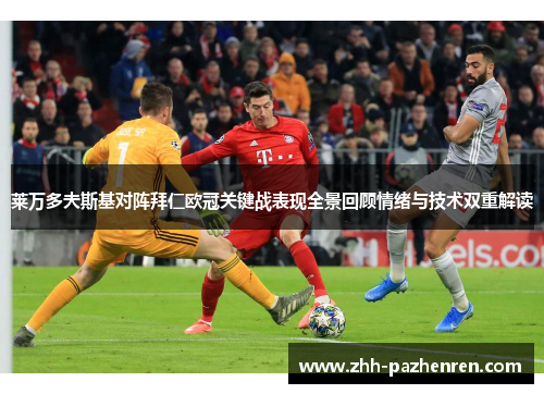 莱万多夫斯基对阵拜仁欧冠关键战表现全景回顾情绪与技术双重解读 莱万多夫斯基对阵拜仁欧冠关键战表现全景回顾情绪与技术双重解读