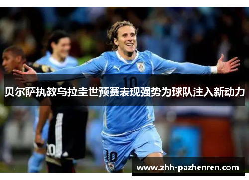 贝尔萨执教乌拉圭世预赛表现强势为球队注入新动力