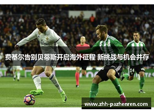 费基尔告别贝蒂斯开启海外征程 新挑战与机会并存 费基尔告别贝蒂斯开启海外征程 新挑战与机会并存