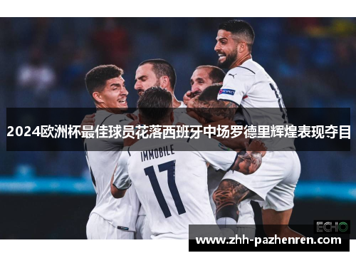 2024欧洲杯最佳球员花落西班牙中场罗德里辉煌表现夺目 2024欧洲杯最佳球员花落西班牙中场罗德里辉煌表现夺目