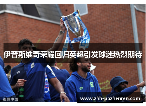 伊普斯维奇荣耀回归英超引发球迷热烈期待