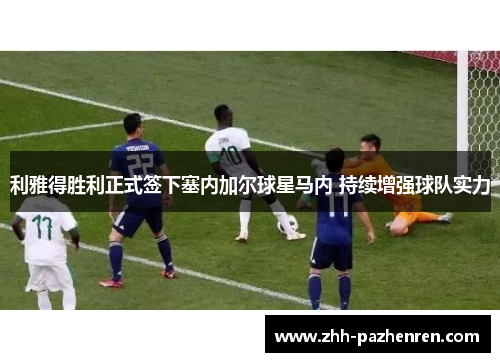 利雅得胜利正式签下塞内加尔球星马内 持续增强球队实力