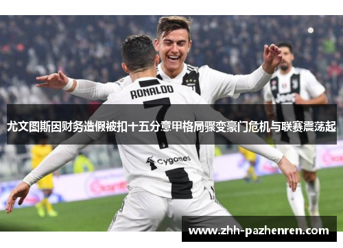 尤文图斯因财务造假被扣十五分意甲格局骤变豪门危机与联赛震荡起