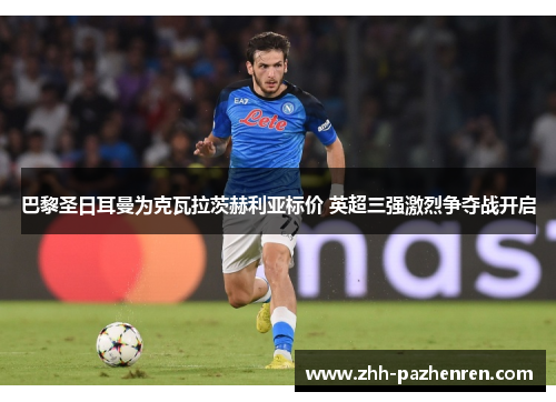 巴黎圣日耳曼为克瓦拉茨赫利亚标价 英超三强激烈争夺战开启