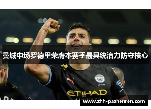 曼城中场罗德里荣膺本赛季最具统治力防守核心