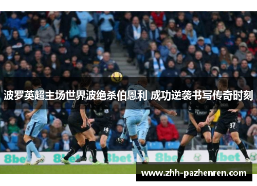波罗英超主场世界波绝杀伯恩利 成功逆袭书写传奇时刻