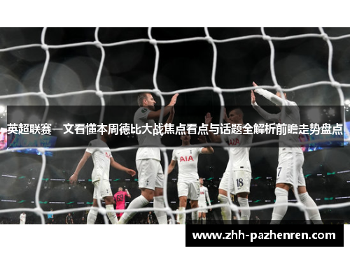 英超联赛一文看懂本周德比大战焦点看点与话题全解析前瞻走势盘点