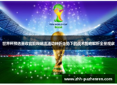 世界杯预选赛收官阶段暗流涌动转折走势下的战术前瞻解析全景观察 世界杯预选赛收官阶段暗流涌动转折走势下的战术前瞻解析全景观察
