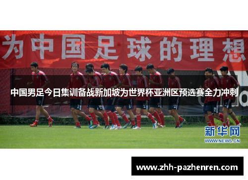 中国男足今日集训备战新加坡为世界杯亚洲区预选赛全力冲刺 中国男足今日集训备战新加坡为世界杯亚洲区预选赛全力冲刺