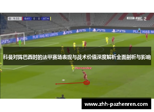 科曼对阵巴西时的法甲赛场表现与战术价值深度解析全面剖析与影响 科曼对阵巴西时的法甲赛场表现与战术价值深度解析全面剖析与影响