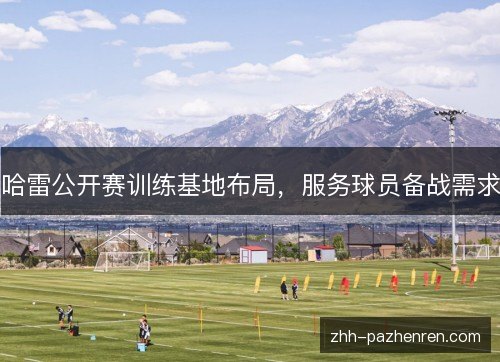 哈雷公开赛训练基地布局，服务球员备战需求